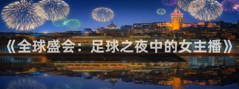 2026世界杯赛程时间表最新：《全球盛会：足球之夜中的女主播》