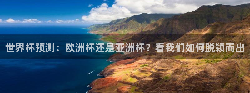 世界杯球队排名：世界杯预测：欧洲杯还是亚洲杯？看我们如何脱颖而出