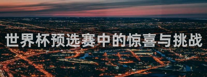 2026足球世界杯赛程时间表：世界杯预选赛中的惊喜与挑战